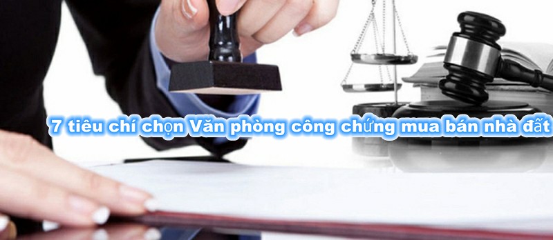 Tiêu chí chọn văn phòng công chứng làm thích hợp đồng giao thương nhà đất Tiêu chí lựa chọn văn chống công chứng làm thích hợp đồng giao thương nhà đất